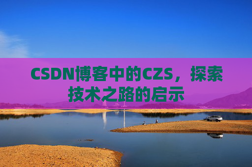 CSDN博客中的CZS，探索技术之路的启示